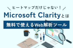 Microsoft Clarity（クラリティ）とは？ヒートマップだけじゃない！無料で使えるWeb解析ツール