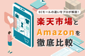 【ECモール】楽天市場とAmazonを徹底比較！各ECモールの違いを現場のプロが解説！