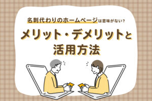 「名刺代わりのホームページ」は意味がない？メリット・デメリットと活用方法【初心者向け】