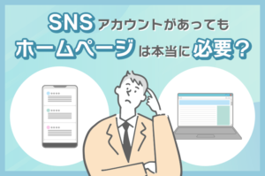 SNSアカウントがあってもホームページは本当に必要？メリット・デメリットを徹底解説！