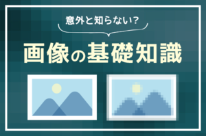 意外と知らない画像の基礎知識