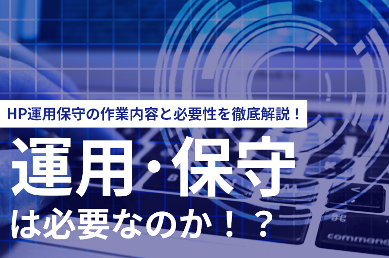 ホームページの運用・保守って必要なの？作業内容と必要性を徹底解説！